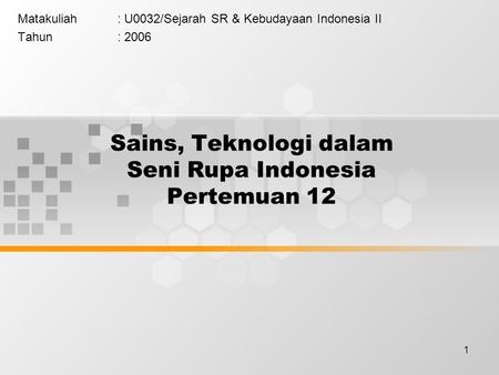 1 Sains, Teknologi dalam Seni Rupa Indonesia Pertemuan 12 Matakuliah: U0032/Sejarah SR & Kebudayaan Indonesia II Tahun: 2006.