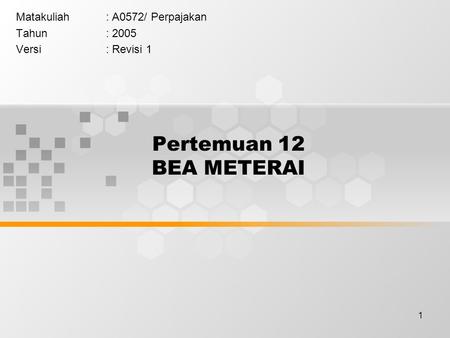 1 Pertemuan 12 BEA METERAI Matakuliah: A0572/ Perpajakan Tahun: 2005 Versi: Revisi 1.