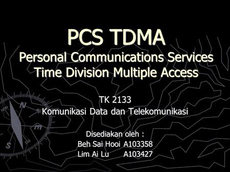 PCS TDMA Personal Communications Services Time Division Multiple Access TK 2133 Komunikasi Data dan Telekomunikasi Disediakan oleh : Beh Sai HooiA103358.