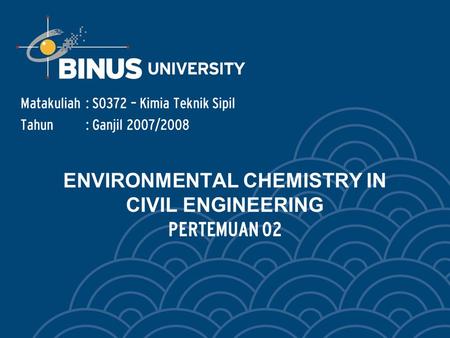 ENVIRONMENTAL CHEMISTRY IN CIVIL ENGINEERING PERTEMUAN 02 Matakuliah: S0372 – Kimia Teknik Sipil Tahun: Ganjil 2007/2008.