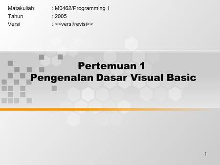 1 Pertemuan 1 Pengenalan Dasar Visual Basic Matakuliah: M0462/Programming I Tahun: 2005 Versi: >