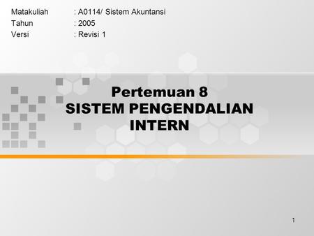 1 Pertemuan 8 SISTEM PENGENDALIAN INTERN Matakuliah: A0114/ Sistem Akuntansi Tahun: 2005 Versi: Revisi 1.