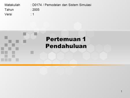 1 Pertemuan 1 Pendahuluan Matakuliah: D0174 / Pemodelan dan Sistem Simulasi Tahun: 2005 Versi: 1.