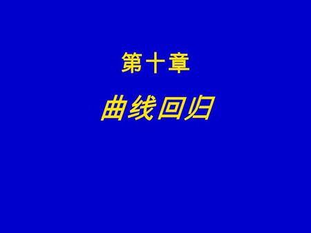 第十章 曲线回归. 本章介绍可以直线化的曲线回归的类型，以 生长型曲线为例说明曲线的直线化配合， 曲线回归方程的拟合度.