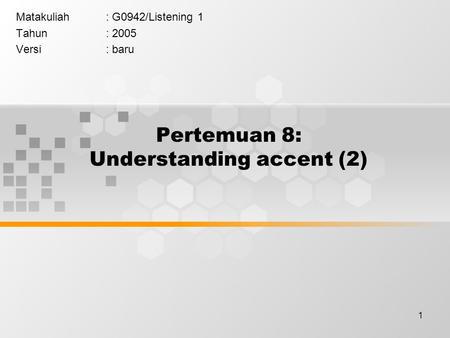 1 Pertemuan 8: Understanding accent (2) Matakuliah: G0942/Listening 1 Tahun: 2005 Versi: baru.