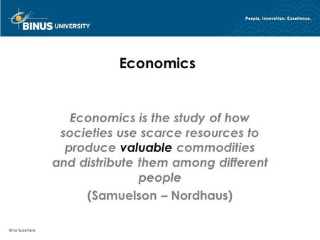 Bina Nusantara Economics Economics is the study of how societies use scarce resources to produce valuable commodities and distribute them among different.