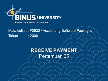 RECEIVE PAYMENT Pertemuan 05 Mata kuliah : F0632 / Accounting Software Packages Tahun : 2008.