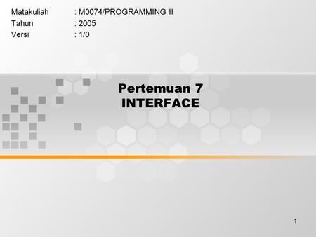 1 Pertemuan 7 INTERFACE Matakuliah: M0074/PROGRAMMING II Tahun: 2005 Versi: 1/0.