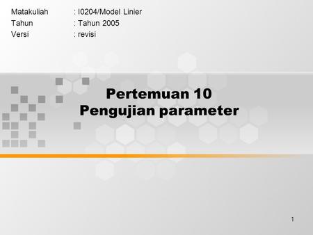 1 Pertemuan 10 Pengujian parameter Matakuliah: I0204/Model Linier Tahun: Tahun 2005 Versi: revisi.