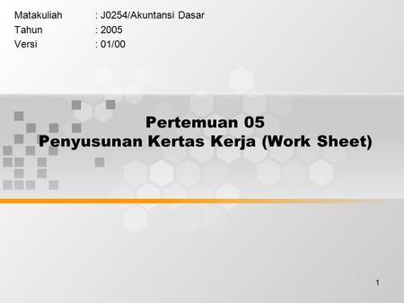 1 Pertemuan 05 Penyusunan Kertas Kerja (Work Sheet) Matakuliah: J0254/Akuntansi Dasar Tahun: 2005 Versi: 01/00.