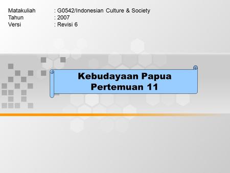 Kebudayaan Papua Pertemuan 11 Matakuliah: G0542/Indonesian Culture & Society Tahun: 2007 Versi: Revisi 6.
