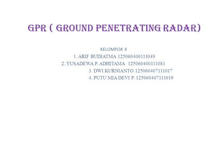 GPR ( GROUND PENETRATING RADAR) KELOMPOK 4 1. ARIF BUDIATMA 125060400111049 2. YUSADEWA P. ADHITAMA 125060400111081 3. DWI KURNIANTO 125060407111017 4.