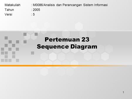 1 Pertemuan 23 Sequence Diagram Matakuliah: M0086/Analisis dan Perancangan Sistem Informasi Tahun: 2005 Versi: 5.