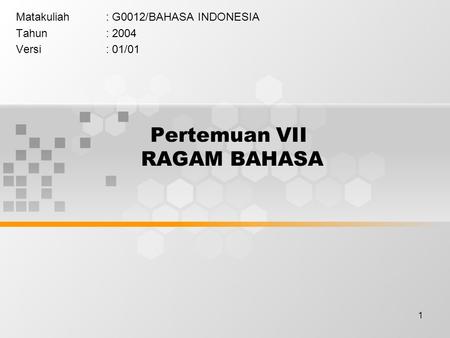 1 Pertemuan VII RAGAM BAHASA Matakuliah: G0012/BAHASA INDONESIA Tahun: 2004 Versi: 01/01.