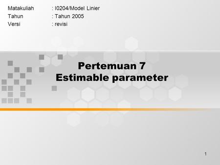 1 Pertemuan 7 Estimable parameter Matakuliah: I0204/Model Linier Tahun: Tahun 2005 Versi: revisi.
