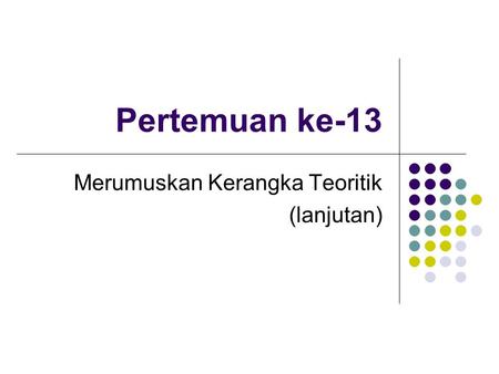 Pertemuan ke-13 Merumuskan Kerangka Teoritik (lanjutan)