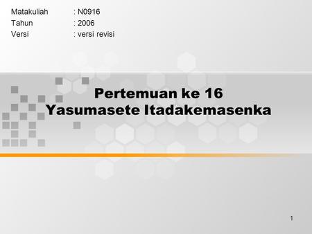 1 Pertemuan ke 16 Yasumasete Itadakemasenka Matakuliah: N0916 Tahun: 2006 Versi: versi revisi.