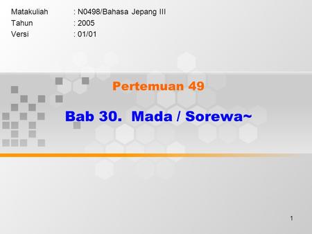 1 Pertemuan 49 Bab 30. Mada / Sorewa~ Matakuliah: N0498/Bahasa Jepang III Tahun: 2005 Versi: 01/01.