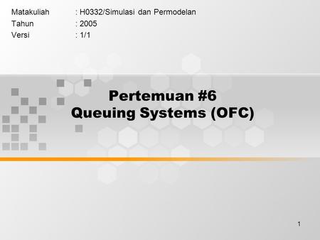 1 Pertemuan #6 Queuing Systems (OFC) Matakuliah: H0332/Simulasi dan Permodelan Tahun: 2005 Versi: 1/1.