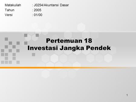 1 Pertemuan 18 Investasi Jangka Pendek Matakuliah: J0254/Akuntansi Dasar Tahun: 2005 Versi: 01/00.