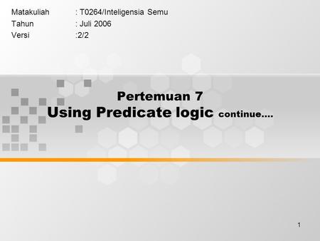 1 Pertemuan 7 Using Predicate logic continue…. Matakuliah: T0264/Inteligensia Semu Tahun: Juli 2006 Versi:2/2.