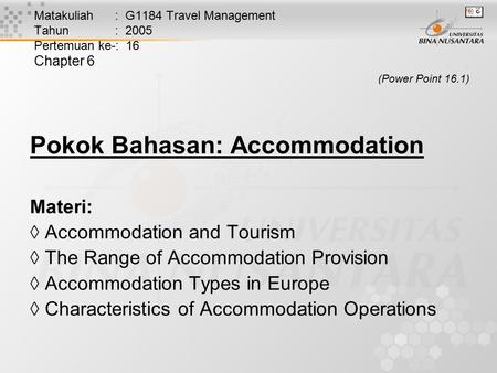Matakuliah : G1184 Travel Management Tahun : 2005 Pertemuan ke-: 16 Chapter 6 (Power Point 16.1) Pokok Bahasan: Accommodation Materi:  Accommodation and.