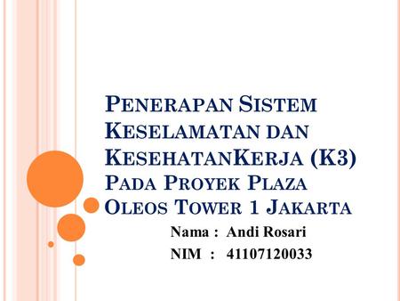 Penerapan Sistem Keselamatan dan KesehatanKerja (K3) Pada Proyek Plaza Oleos Tower 1 Jakarta Nama : Andi Rosari NIM : 41107120033.