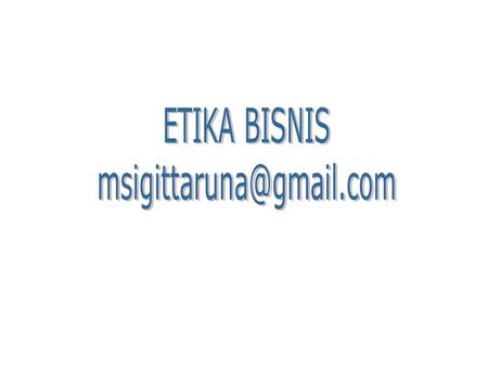 ETIKA BISNIS msigittaruna@gmail.com.