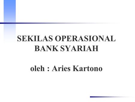 SEKILAS OPERASIONAL BANK SYARIAH oleh : Aries Kartono