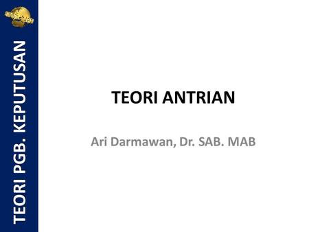 TEORI PGB. KEPUTUSAN TEORI ANTRIAN Ari Darmawan, Dr. SAB. MAB.