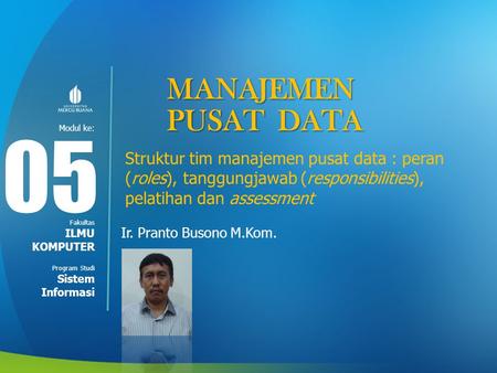 MANAJEMEN PUSAT DATA 05 Struktur tim manajemen pusat data : peran (roles), tanggungjawab (responsibilities), pelatihan dan assessment Ir. Pranto Busono.