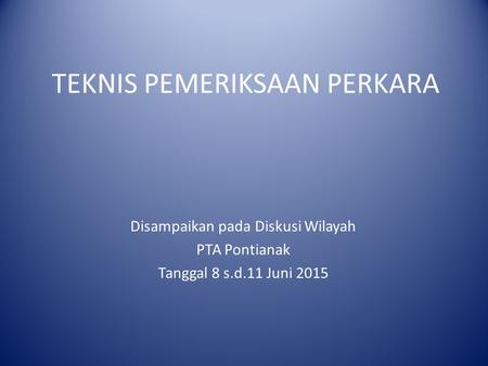 TEKNIS PEMERIKSAAN PERKARA Disampaikan pada Diskusi Wilayah PTA Pontianak Tanggal 8 s.d.11 Juni 2015.