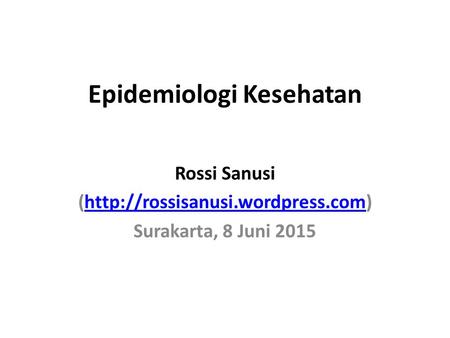 Epidemiologi Kesehatan Rossi Sanusi (http://rossisanusi.wordpress.com)http://rossisanusi.wordpress.com Surakarta, 8 Juni 2015.