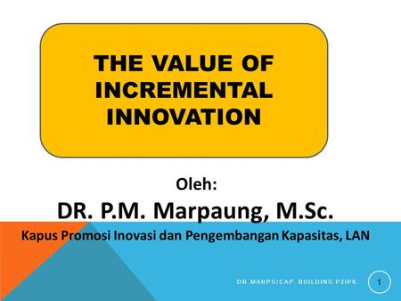 DR. P.M. Marpaung, M.Sc. THE VALUE OF INCREMENTAL INNOVATION