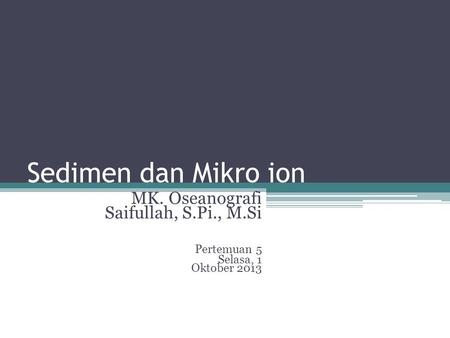 Sedimen dan Mikro ion MK. Oseanografi Saifullah, S.Pi., M.Si