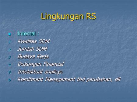 Lingkungan RS Internal : Internal : 1. Kwalitas SDM 2. Jumlah SDM 3. Budaya Kerja 4. Dukungan Financial 5. Intelektual analisys 6. Komitment Management.