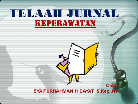 TELAAH JURNAL KEPERAWATAN   Oleh; SYAIFURRAHMAN HIDAYAT, S.Kep.,Ns.