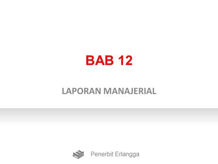 BAB 12 LAPORAN MANAJERIAL Penerbit Erlangga.