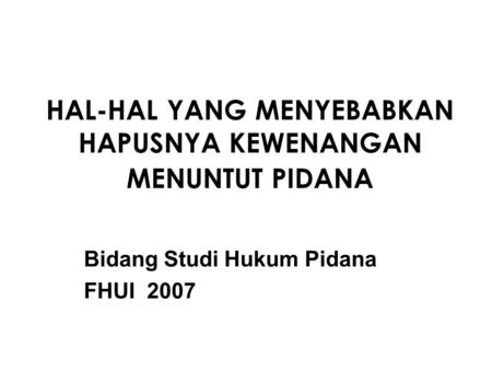 HAL-HAL YANG MENYEBABKAN HAPUSNYA KEWENANGAN MENUNTUT PIDANA Bidang Studi Hukum Pidana FHUI 2007.