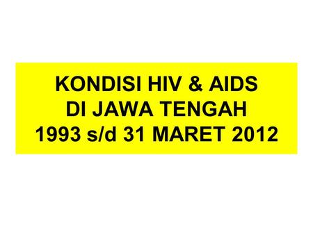 KONDISI HIV & AIDS DI JAWA TENGAH 1993 s/d 31 MARET 2012.