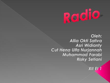 Radio Oleh: Allia Okti Sativa Asri Widianty Cut Hena Ulfa Nurjannah