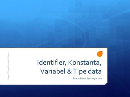 Identifier, Konstanta, Variabel & Tipe data Dasar-Dasar Pemrograman Marsel Willem Aipassa, S. Kom.