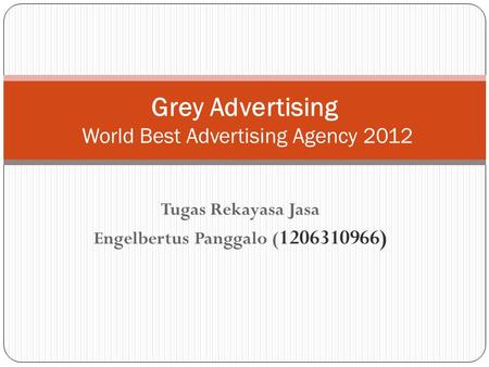 Tugas Rekayasa Jasa Engelbertus Panggalo ( 1206310966) Grey Advertising World Best Advertising Agency 2012.