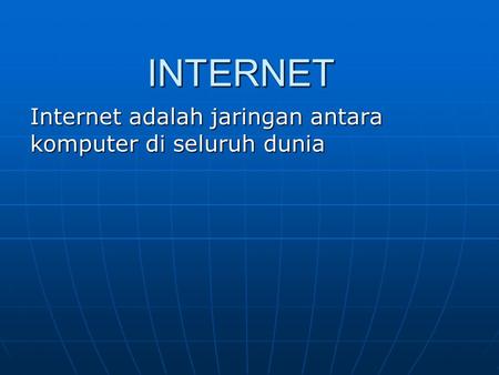 INTERNET Internet adalah jaringan antara komputer di seluruh dunia.
