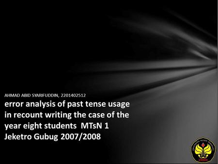 AHMAD ABID SYARIFUDDIN, 2201402512 error analysis of past tense usage in recount writing the case of the year eight students MTsN 1 Jeketro Gubug 2007/2008.