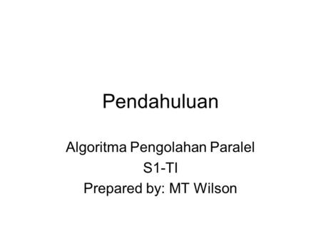 Pendahuluan Algoritma Pengolahan Paralel S1-TI Prepared by: MT Wilson.