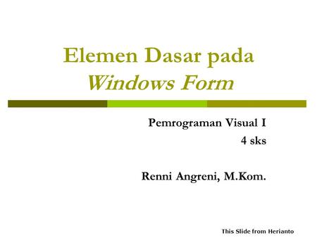 Elemen Dasar pada Windows Form Pemrograman Visual I 4 sks Renni Angreni, M.Kom. This Slide from Herianto.