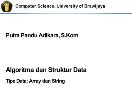 Computer Science, University of Brawijaya Putra Pandu Adikara, S.Kom Algoritma dan Struktur Data Tipe Data: Array dan String.