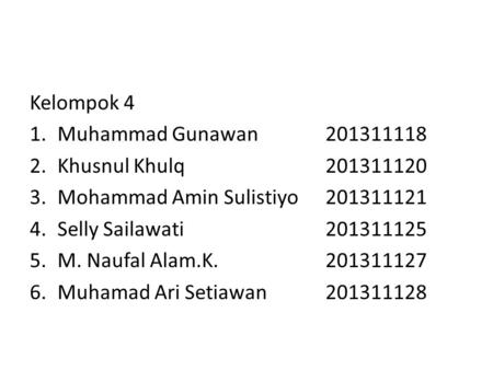 Kelompok 4 1.Muhammad Gunawan201311118 2.Khusnul Khulq201311120 3.Mohammad Amin Sulistiyo201311121 4.Selly Sailawati201311125 5.M. Naufal Alam.K.201311127.