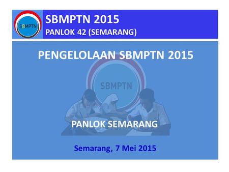 SBMPTN 2015 PANLOK 42 (SEMARANG) SBMPTN 2015 PANLOK 42 (SEMARANG) Semarang, 7 Mei 2015 PENGELOLAAN SBMPTN 2015 PANLOK SEMARANG.